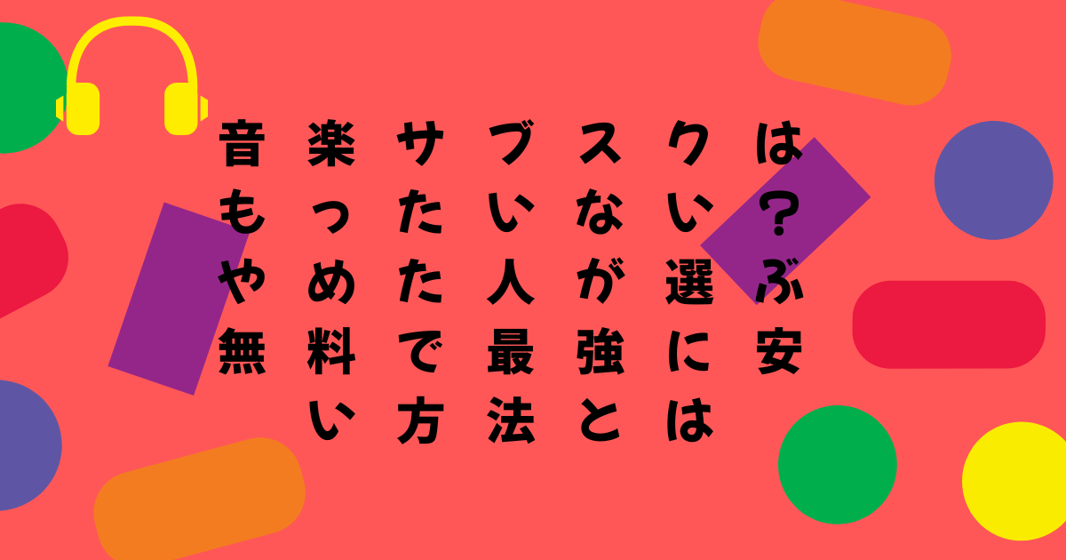 音楽サブスクはもったいない？やめた人が選ぶ無料で最強に安い方法とは